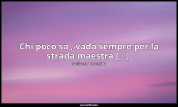 Chi poco sa , vada sempre per la strada maestra [...]. (da Chi poco sa, s'atteng — Baltasar Gracián
