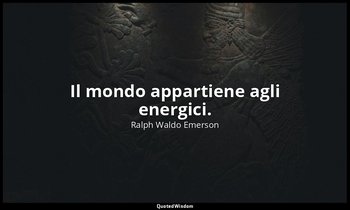 Il mondo appartiene agli energici. — Ralph Waldo Emerson