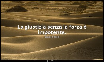 La giustizia senza la forza è impotente. (n. 298, 1994) — Blaise Pascal