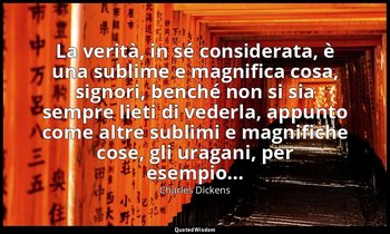 La verità, in sé considerata, è una sublime e magnifica cosa, signori, benché no — Charles Dickens