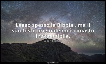 Leggo spesso la Bibbia , ma il suo testo originale mi è rimasto inaccessibile. — Albert Einstein