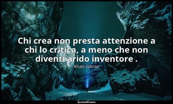 Chi crea non presta attenzione a chi lo critica, a meno che non diventi arido in — Khalil Gibran