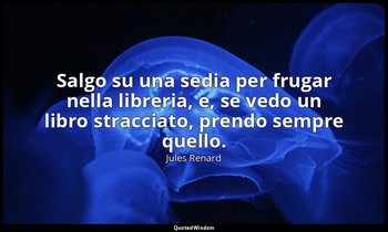 Salgo su una sedia per frugar nella libreria, e, se vedo un libro stracciato, pr — Jules Renard