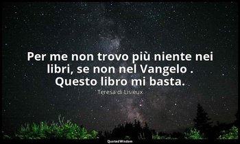 Per me non trovo più niente nei libri, se non nel Vangelo . Questo libro mi bast — Teresa di Lisieux