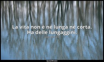 La vita non è né lunga né corta. Ha delle lungaggini. (22 agosto 1909; Vergani,  — Jules Renard