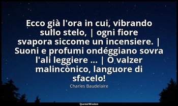 Ecco già l'ora in cui, vibrando sullo stelo, | ogni fiore svapora siccome un inc — Charles Baudelaire