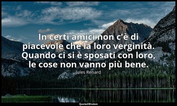 In certi amici non c'è di piacevole che la loro verginità. Quando ci si è sposat — Jules Renard