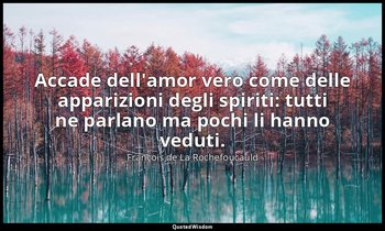 Accade dell'amor vero come delle apparizioni degli spiriti: tutti ne parlano ma  — François de La Rochefoucauld