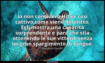 Io non considero Hitler così cattivo come viene descritto. Egli mostra una capac — Mahatma Gandhi
