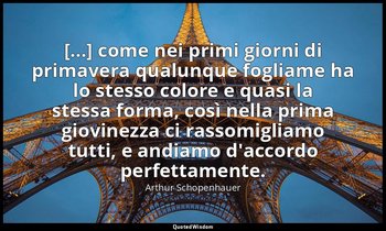 [...] come nei primi giorni di primavera qualunque fogliame ha lo stesso colore  — Arthur Schopenhauer