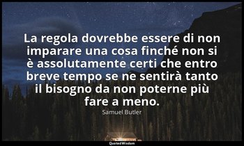 La regola dovrebbe essere di non imparare una cosa finché non si è assolutamente — Samuel Butler