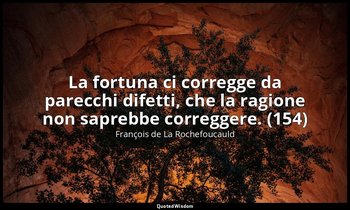 La fortuna ci corregge da parecchi difetti, che la ragione non saprebbe corregge — François de La Rochefoucauld