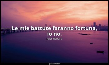 Le mie battute faranno fortuna, io no. (30 luglio 1897; Vergani, p. 132) — Jules Renard
