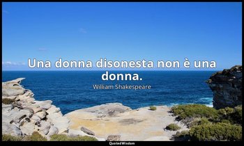 Una donna disonesta non è una donna. — William Shakespeare