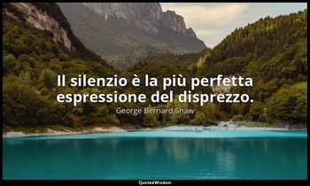 Il silenzio è la più perfetta espressione del disprezzo. — George Bernard Shaw