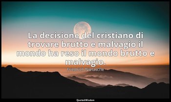 La decisione del cristiano di trovare brutto e malvagio il mondo ha reso il mond — Friedrich Nietzsche