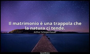 Il matrimonio è una trappola che la natura ci tende. — Arthur Schopenhauer