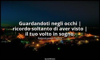 Guardandoti negli occhi | ricordo soltanto di aver visto | il tuo volto in sogno — Rabindranath Tagore