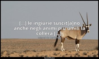 [...] le ingiurie suscit[a]no anche negli animi più umili la collera [...]. — Miguel de Cervantes