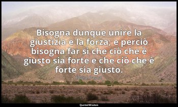 Bisogna dunque unire la giustizia e la forza; e perciò bisogna far sì che ciò ch — Blaise Pascal