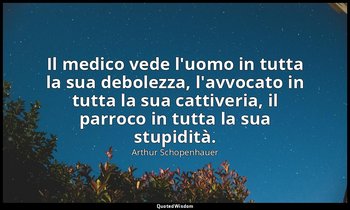 Il medico vede l'uomo in tutta la sua debolezza, l'avvocato in tutta la sua catt — Arthur Schopenhauer