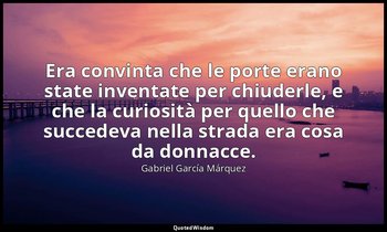 Era convinta che le porte erano state inventate per chiuderle, e che la curiosit — Gabriel García Márquez
