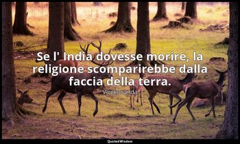 Se l' India dovesse morire, la religione scomparirebbe dalla faccia della terra. — Vivekananda
