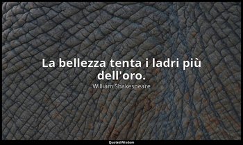 La bellezza tenta i ladri più dell'oro. — William Shakespeare
