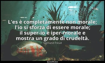 L'es è completamente non morale; l'io si sforza di essere morale; il super-io è  — Sigmund Freud