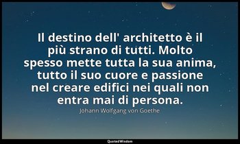 Il destino dell' architetto è il più strano di tutti. Molto spesso mette tutta l — Johann Wolfgang von Goethe