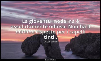 La gioventù moderna è assolutamente odiosa. Non ha il minimo rispetto per i cape — Oscar Wilde