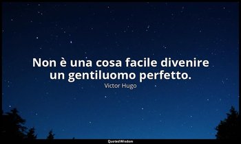 Non è una cosa facile divenire un gentiluomo perfetto. — Victor Hugo