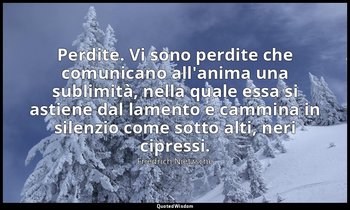 Perdite. Vi sono perdite che comunicano all'anima una sublimità, nella quale ess — Friedrich Nietzsche