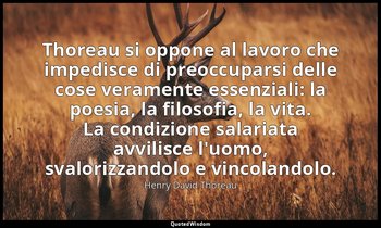 Thoreau si oppone al lavoro che impedisce di preoccuparsi delle cose veramente e — Henry David Thoreau
