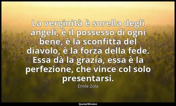 La verginità è sorella degli angeli, è il possesso di ogni bene, è la sconfitta  — Émile Zola