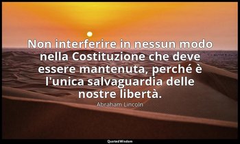 Non interferire in nessun modo nella Costituzione che deve essere mantenuta, per — Abraham Lincoln