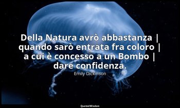 Della Natura avrò abbastanza | quando sarò entrata fra coloro | a cui è concesso — Emily Dickinson