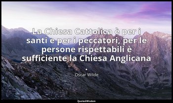 La Chiesa Cattolica è per i santi e per i peccatori, per le persone rispettabili — Oscar Wilde
