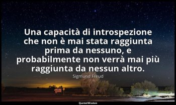 Una capacità di introspezione che non è mai stata raggiunta prima da nessuno, e  — Sigmund Freud