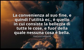 La convenienza al suo fine, e quindi l'utilità ec., è quello in cui consiste la  — Giacomo Leopardi