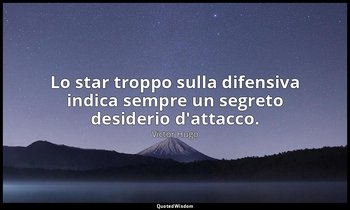 Lo star troppo sulla difensiva indica sempre un segreto desiderio d'attacco. — Victor Hugo
