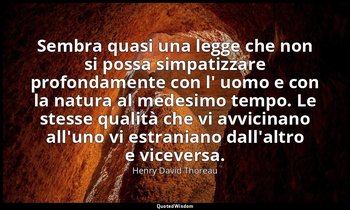 Sembra quasi una legge che non si possa simpatizzare profondamente con l' uomo e — Henry David Thoreau