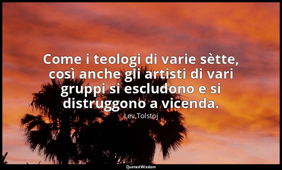 Come i teologi di varie sètte, così anche gli artisti di vari gruppi si escludon — Lev Tolstoj