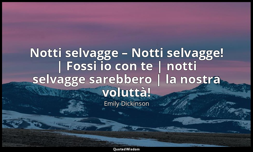 Notti selvagge – Notti selvagge! | Fossi io con te | notti selvagge sarebbero |  — Emily Dickinson