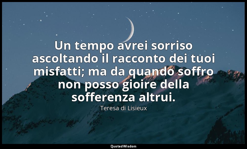 Un tempo avrei sorriso ascoltando il racconto dei tuoi misfatti; ma da quando so — Teresa di Lisieux