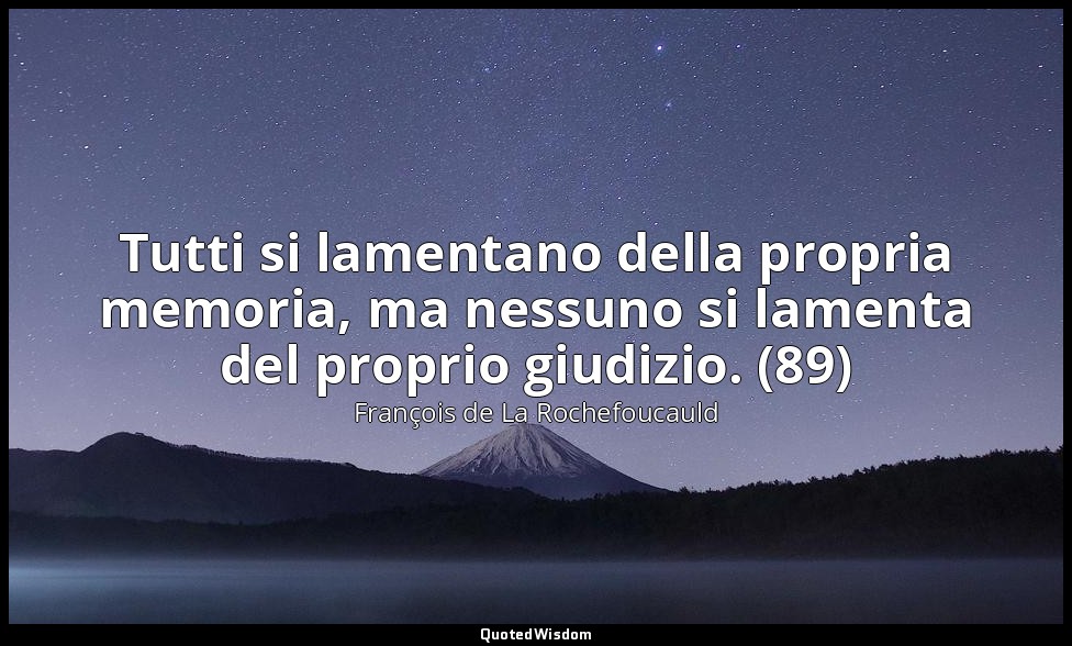 Tutti si lamentano della propria memoria, ma nessuno si lamenta del proprio giud — François de La Rochefoucauld