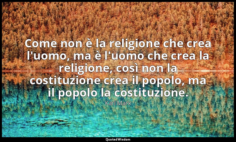 Come non è la religione che crea l'uomo, ma è l'uomo che crea la religione, così — Karl Marx