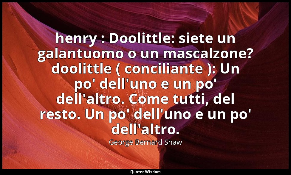 henry : Doolittle: siete un galantuomo o un mascalzone? doolittle ( conciliante  — George Bernard Shaw