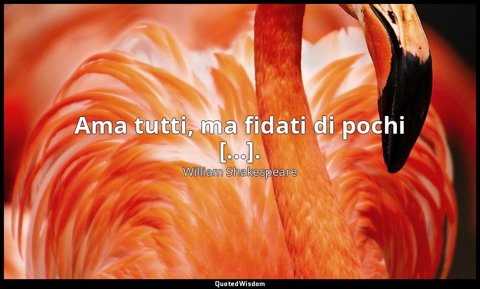 Ama tutti, ma fidati di pochi [...]. — William Shakespeare