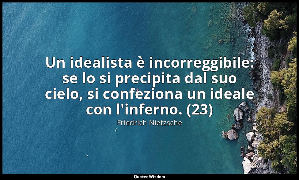 Un idealista è incorreggibile: se lo si precipita dal suo cielo, si confeziona u — Friedrich Nietzsche